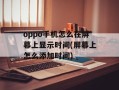 oppo手机怎么在屏幕上显示时间(屏幕上怎么添加时间)