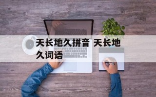 天长地久拼音 天长地久词语