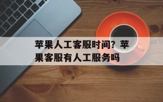 苹果人工客服时间？苹果客服有人工服务吗