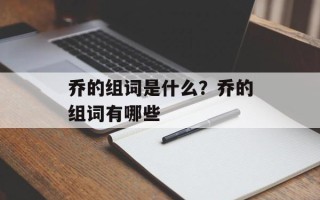 乔的组词是什么？乔的组词有哪些