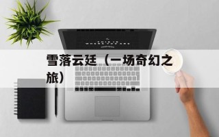 雪落云廷（一场奇幻之旅）