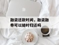 融资还款时间，融资融券可以随时归还吗