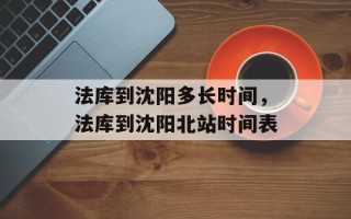 法库到沈阳多长时间，法库到沈阳北站时间表