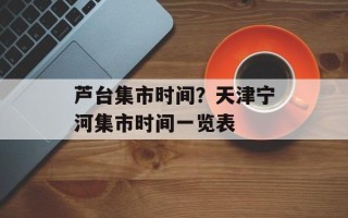 芦台集市时间？天津宁河集市时间一览表