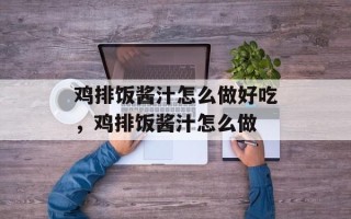 鸡排饭酱汁怎么做好吃，鸡排饭酱汁怎么做
