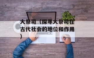 大祭司（探寻大祭司在古代社会的地位和作用）