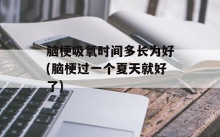 脑梗吸氧时间多长为好(脑梗过一个夏天就好了)