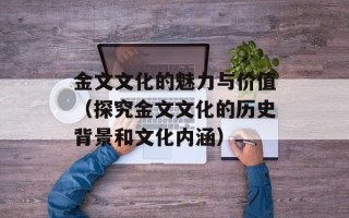 金文文化的魅力与价值（探究金文文化的历史背景和文化内涵）