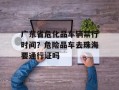 广东省危化品车辆禁行时间？危险品车去珠海要通行证吗