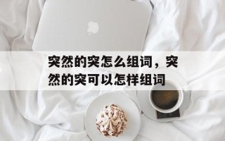 突然的突怎么组词，突然的突可以怎样组词