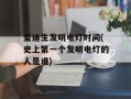 爱迪生发明电灯时间(史上第一个发明电灯的人是谁)