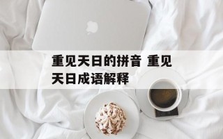 重见天日的拼音 重见天日成语解释