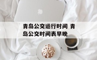 青岛公交运行时间 青岛公交时间表早晚