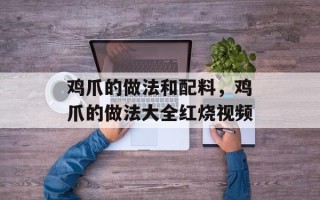 鸡爪的做法和配料，鸡爪的做法大全红烧视频