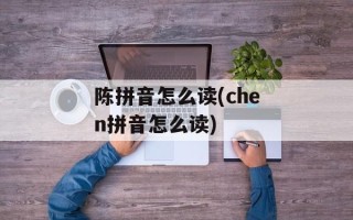 陈拼音怎么读(chen拼音怎么读)