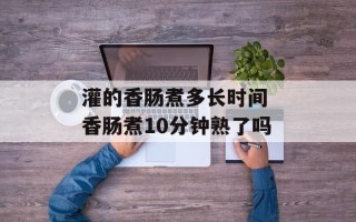 灌的香肠煮多长时间 香肠煮10分钟熟了吗