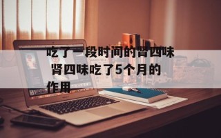 吃了一段时间的肾四味 肾四味吃了5个月的作用