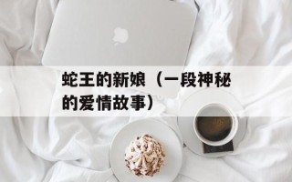蛇王的新娘（一段神秘的爱情故事）