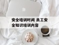 安全培训时间 员工安全知识培训内容