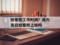 检察院工作时间？周六周日检察院上班吗