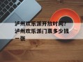 泸州欢乐派开放时间？泸州欢乐派门票多少钱一张