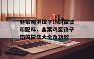 韭菜鸡蛋饺子馅的做法和配料，韭菜鸡蛋饺子馅的做法大全及功效