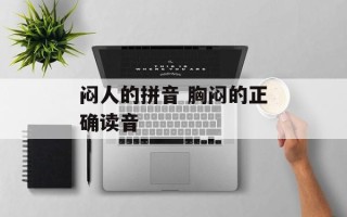 闷人的拼音 胸闷的正确读音