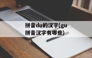 拼音du的汉字(gu拼音汉字有哪些)