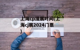 上海cp漫展时间(上海cj展2024门票)