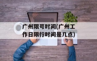 广州限号时间(广州工作日限行时间是几点)