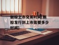 新股上市交易时间(新股发行到上市需要多少时间)