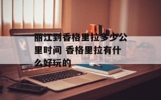 丽江到香格里拉多少公里时间 香格里拉有什么好玩的