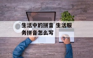 生活中的拼音 生活服务拼音怎么写