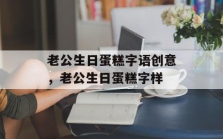 老公生日蛋糕字语创意，老公生日蛋糕字样