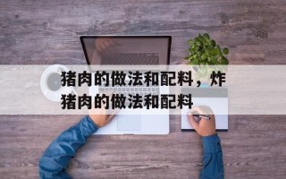 猪肉的做法和配料，炸猪肉的做法和配料