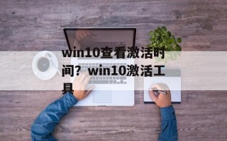 win10查看激活时间？win10激活工具