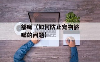 豁嘴（如何防止宠物豁嘴的问题）
