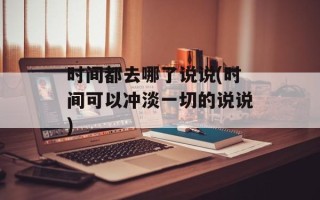 时间都去哪了说说(时间可以冲淡一切的说说)