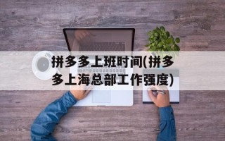 拼多多上班时间(拼多多上海总部工作强度)