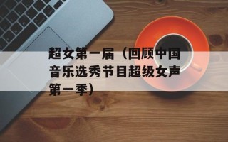 超女第一届（回顾中国音乐选秀节目超级女声第一季）