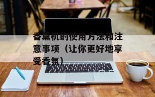 香熏机的使用方法和注意事项（让你更好地享受香氛）