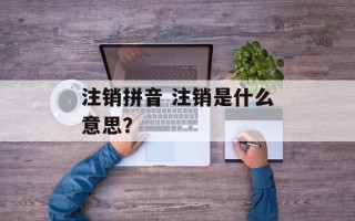 注销拼音 注销是什么意思？