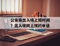 公安局出入境上班时间？出入境网上预约申请