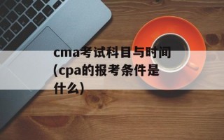 cma考试科目与时间(cpa的报考条件是什么)