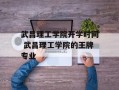 武昌理工学院开学时间 武昌理工学院的王牌专业