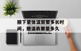腋下量体温需要多长时间，腋温表要量多久