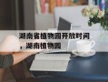 湖南省植物园开放时间，湖南植物园
