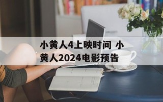 小黄人4上映时间 小黄人2024电影预告