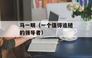 马一明（一个值得追随的领导者）