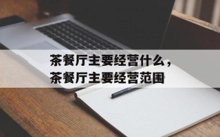 茶餐厅主要经营什么，茶餐厅主要经营范围